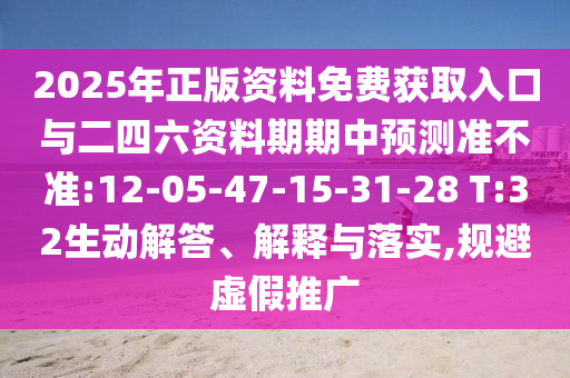 2025年正版資料免費(fèi)獲取入口與二四六資料期期中預(yù)測(cè)準(zhǔn)不準(zhǔn):12-05-47-15-31-28 T:32生動(dòng)解答、解釋與落實(shí),規(guī)避虛假推廣