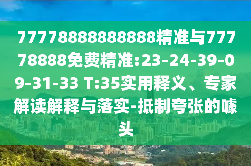 77778888888888精準(zhǔn)與77778888免費(fèi)精準(zhǔn):23-24-39-09-31-33 T:35實用釋義、專家解讀解釋與落實-抵制夸張的噱頭