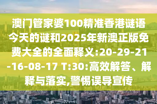 澳門管家婆100精準(zhǔn)香港謎語今天的謎和2025年新澳正版免費(fèi)大全的全面釋義:20-29-21-16-08-17 T:30:高效解答、解釋與落實,警惕誤導(dǎo)宣傳