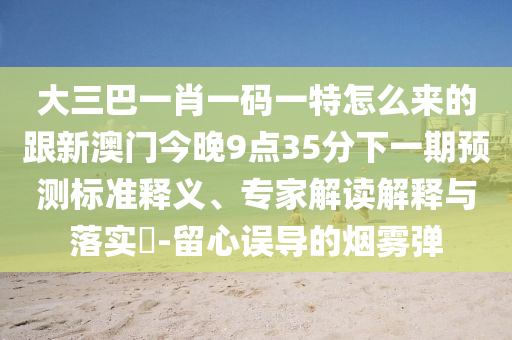 大三巴一肖一碼一特怎么來的跟新澳門今晚9點(diǎn)35分下一期預(yù)測標(biāo)準(zhǔn)釋義、專家解讀解釋與落實(shí)?-留心誤導(dǎo)的煙霧彈