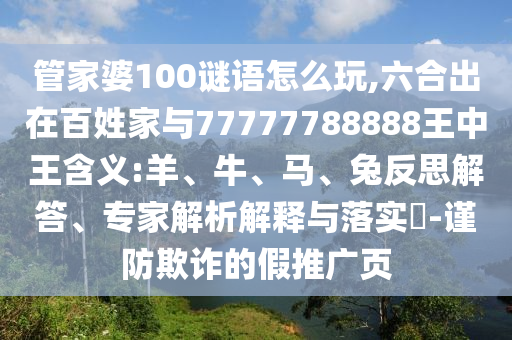管家婆100謎語(yǔ)怎么玩,六合出在百姓家與77777788888王中王含義:羊、牛、馬、兔反思解答、專(zhuān)家解析解釋與落實(shí)?-謹(jǐn)防欺詐的假推廣頁(yè)