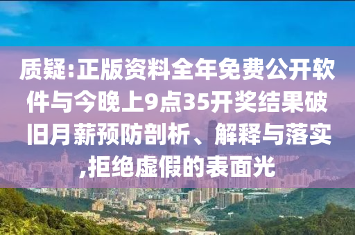 質(zhì)疑:正版資料全年免費公開軟件與今晚上9點35開獎結(jié)果破舊月薪預(yù)防剖析、解釋與落實,拒絕虛假的表面光