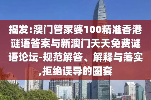 揭發(fā):澳門管家婆100精準(zhǔn)香港謎語答案與新澳門天天免費(fèi)謎語論壇-規(guī)范解答、解釋與落實(shí),拒絕誤導(dǎo)的圈套