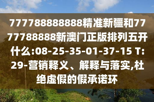 777788888888精準新疆和7777788888新澳門正版排列五開什么:08-25-35-01-37-15 T:29-營銷釋義、解釋與落實,杜絕虛假的假承諾環(huán)