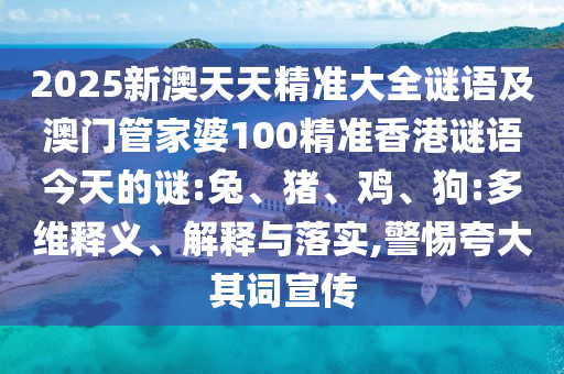 2025新澳天天精準(zhǔn)大全謎語(yǔ)及澳門管家婆100精準(zhǔn)香港謎語(yǔ)今天的謎:兔、豬、雞、狗:多維釋義、解釋與落實(shí),警惕夸大其詞宣傳