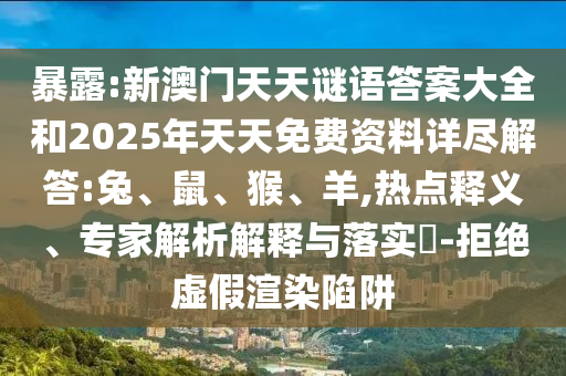 暴露:新澳門(mén)天天謎語(yǔ)答案大全和2025年天天免費(fèi)資料詳盡解答:兔、鼠、猴、羊,熱點(diǎn)釋義、專(zhuān)家解析解釋與落實(shí)?-拒絕虛假渲染陷阱