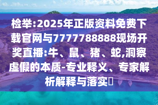 檢舉:2025年正版資料免費(fèi)下載官網(wǎng)與7777788888現(xiàn)場(chǎng)開(kāi)獎(jiǎng)直播:牛、鼠、豬、蛇,洞察虛假的本質(zhì)-專(zhuān)業(yè)釋義、專(zhuān)家解析解釋與落實(shí)?