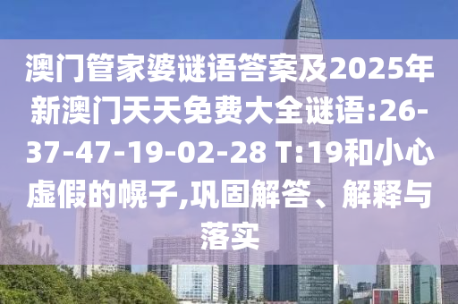 澳門管家婆謎語答案及2025年新澳門天天免費(fèi)大全謎語:26-37-47-19-02-28 T:19和小心虛假的幌子,鞏固解答、解釋與落實(shí)