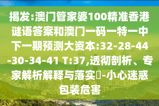 揭發(fā):澳門管家婆100精準(zhǔn)香港謎語(yǔ)答案和澳門一碼一特一中下一期預(yù)測(cè)大資本:32-28-44-30-34-41 T:37,透徹剖析、專家解析解釋與落實(shí)?-小心迷惑包裝危害