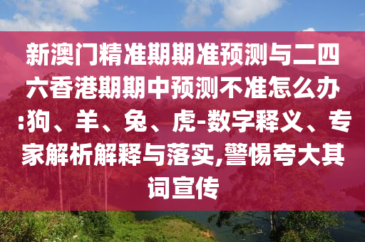 新澳門精準期期準預測與二四六香港期期中預測不準怎么辦:狗、羊、兔、虎-數字釋義、專家解析解釋與落實,警惕夸大其詞宣傳