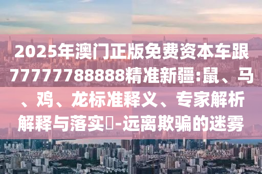 2025年澳門正版免費資本車跟77777788888精準新疆:鼠