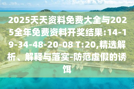 2025天天資料免費(fèi)大全與2025全年免費(fèi)資料開(kāi)獎(jiǎng)結(jié)果:14-19-34-48-20-08 T:20,精選解析、解釋與落實(shí)-防范虛假的誘餌