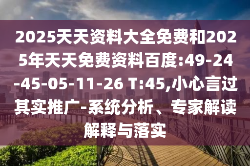 2025天天資料大全免費(fèi)和2025年天天免費(fèi)資料百度:49-24-45-05-11-26 T:45,小心言過其實(shí)推廣-系統(tǒng)分析、專家解讀解釋與落實(shí)