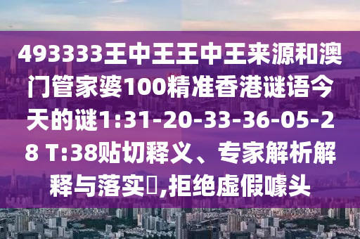 493333王中王王中王來源和澳門管家婆100精準(zhǔn)香港謎語今天的謎1:31-20-33-36-05-28 T:38貼切釋義、專家解析解釋與落實(shí)?,拒絕虛假噱頭