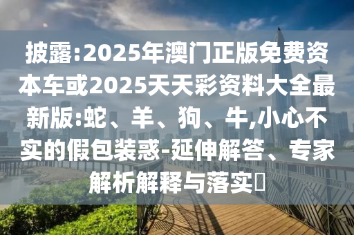 2025年澳門正版免費(fèi)資本車或2025天天彩資料大全最新版:蛇