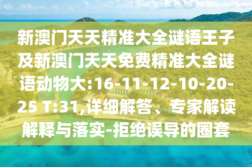 新澳門天天精準(zhǔn)大全謎語王子及新澳門天天免費(fèi)精準(zhǔn)大全謎語動(dòng)物大:16-11-12-10-20-25 T:31,詳細(xì)解答、專家解讀解釋與落實(shí)-拒絕誤導(dǎo)的圈套
