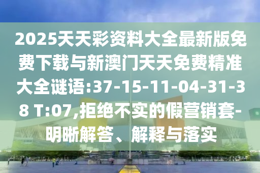 2025天天彩資料大全最新版免費(fèi)下載與新澳門天天免費(fèi)精準(zhǔn)大全謎語:37-15-11-04-31-38 T:07,拒絕不實(shí)的假營銷套-明晰解答、解釋與落實(shí)
