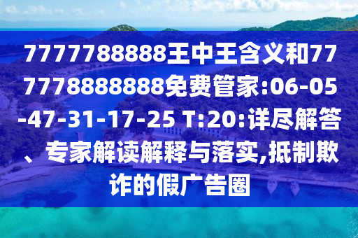 7777788888王中王含義和777778888888免費管家:06-05-47-31-17-25 T:20:詳盡解答、專家解讀解釋與落實,抵制欺詐的假廣告圈