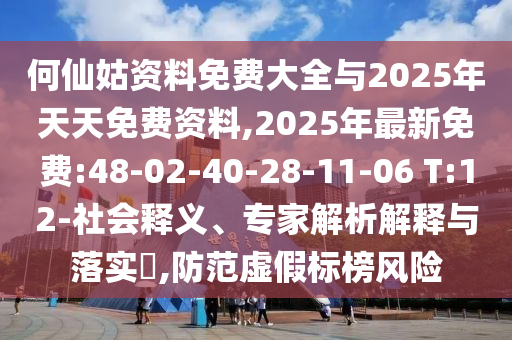 何仙姑資料免費大全與2025年天天免費資料,2025年最新免費:48-02-40-28-11-06 T:12-社會釋義、專家解析解釋與落實?,防范虛假標榜風險