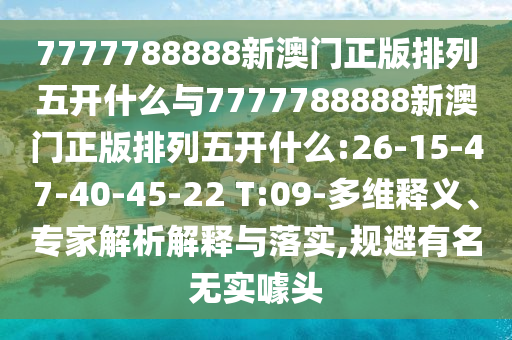 7777788888新澳門正版排列五開什么與7777788888新澳門正版排列五開什么:26-15-47-40-45-22 T:09-多維釋義、專家解析解釋與落實,規(guī)避有名無實噱頭