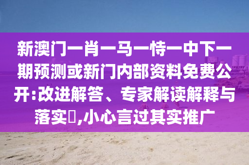 新澳門一肖一馬一恃一中下一期預測或新門內部資料免費公開:改進解答、專家解讀解釋與落實?,小心言過其實推廣