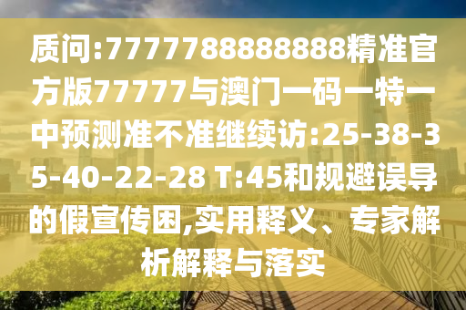 質問:7777788888888精準官方版77777與澳門一碼一特一中預測準不準繼續(xù)訪:25-38-35-40-22-28 T:45和規(guī)避誤導的假宣傳困,實用釋義、專家解析解釋與落實