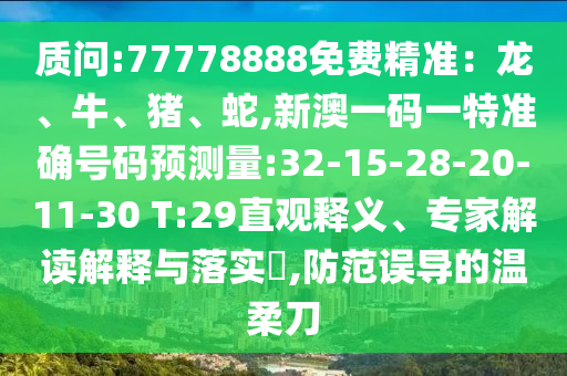 質(zhì)問(wèn):77778888免費(fèi)精準(zhǔn)：龍、牛、豬、蛇,新澳一碼一特準(zhǔn)確號(hào)碼預(yù)測(cè)量:32-15-28-20-11-30 T:29直觀釋義、專家解讀解釋與落實(shí)?,防范誤導(dǎo)的溫柔刀