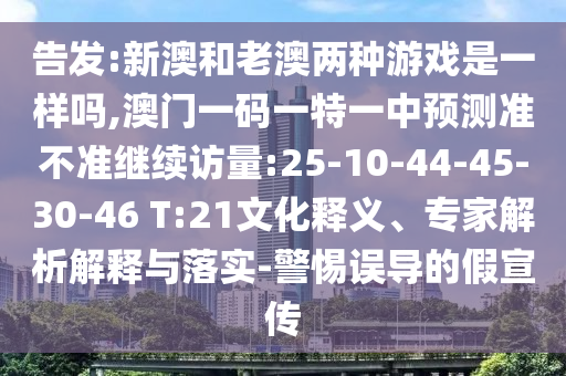 告發(fā):新澳和老澳兩種游戲是一樣嗎,澳門一碼一特一中預測準不準繼續(xù)訪量:25-10-44-45-30-46 T:21文化釋義、專家解析解釋與落實-警惕誤導的假宣傳