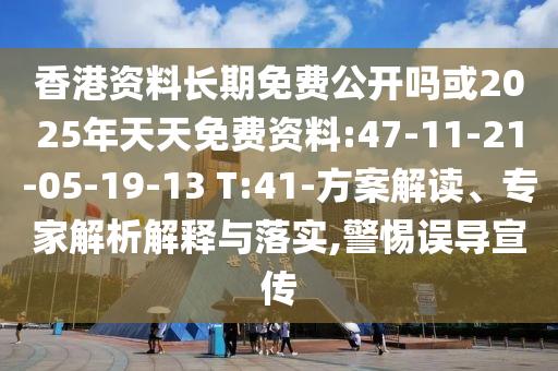 香港資料長(zhǎng)期免費(fèi)公開嗎或2025年天天免費(fèi)資料:47-11-21-05-19-13 T:41-方案解讀、專家解析解釋與落實(shí),警惕誤導(dǎo)宣傳
