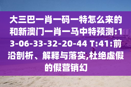 大三巴一肖一碼一特怎么來的和新澳門一肖一馬中特預(yù)測:13-06-33-32-20-44 T:41:前沿剖析、解釋與落實(shí),杜絕虛假的假營銷幻
