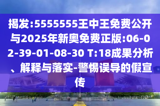 揭發(fā):5555555王中王免費(fèi)公開(kāi)與2025年新奧免費(fèi)正版:06-02-39-01-08-30 T:18成果分析、解釋與落實(shí)-警惕誤導(dǎo)的假宣傳