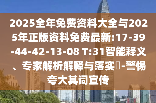 2025全年免費資料大全與2025年正版資料免費最新:17-39-44-42-13-08 T:31智能釋義、專家解析解釋與落實?-警惕夸大其詞宣傳