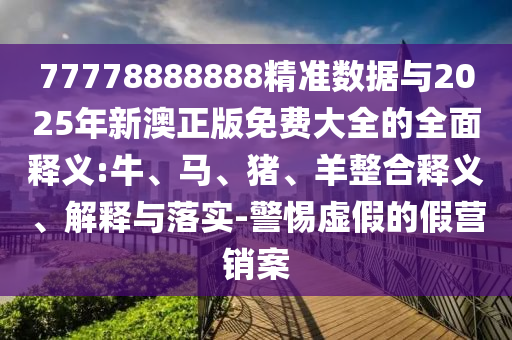 77778888888精準數(shù)據(jù)與2025年新澳正版免費大全的全面釋義:牛