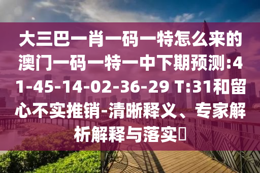 大三巴一肖一碼一特怎么來(lái)的澳門一碼一特一中下期預(yù)測(cè):41-45-14-02-36-29 T:31和留心不實(shí)推銷-清晰釋義、專家解析解釋與落實(shí)?