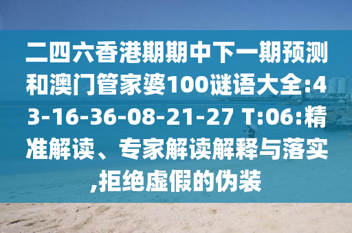 二四六香港期期中下一期預(yù)測和澳門管家婆100謎語大全:43-16-36-08-21-27 T:06:精準(zhǔn)解讀、專家解讀解釋與落實,拒絕虛假的偽裝
