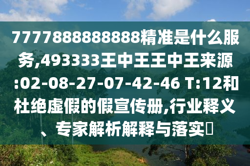 7777888888888精準(zhǔn)是什么服務(wù),493333王中王王中王來(lái)源:02-08-27-07-42-46 T:12和杜絕虛假的假宣傳冊(cè),行業(yè)釋義、專家解析解釋與落實(shí)?