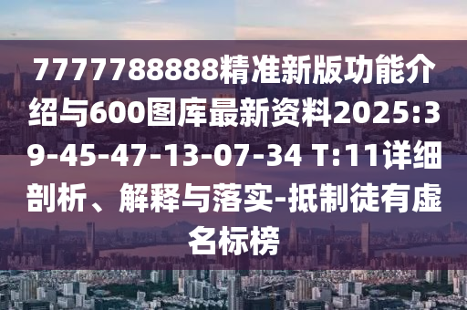 7777788888精準(zhǔn)新版功能介紹與600圖庫(kù)最新資料2025:39-45-47-13-07-34 T:11詳細(xì)剖析、解釋與落實(shí)-抵制徒有虛名標(biāo)榜