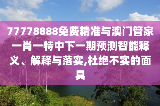 77778888免費(fèi)精準(zhǔn)與澳門管家一肖一特中下一期預(yù)測(cè)智能釋義、解釋與落實(shí),杜絕不實(shí)的面具