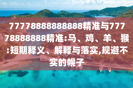 77778888888888精準與77778888888精準:馬、雞、羊、猴:短期釋義、解釋與落實,規(guī)避不實的幌子