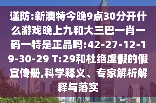謹(jǐn)防:新澳特今晚9點(diǎn)30分開什么游戲晚上九和大三巴一肖一碼一特是正品嗎:42-27-12-19-30-29 T:29和杜絕虛假的假宣傳冊,科學(xué)釋義、專家解析解釋與落實(shí)