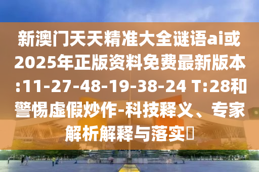 新澳門(mén)天天精準(zhǔn)大全謎語(yǔ)ai或2025年正版資料免費(fèi)最新版本:11-27-48-19-38-24 T:28和警惕虛假炒作-科技釋義、專(zhuān)家解析解釋與落實(shí)?