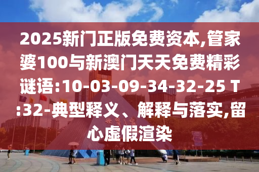2025新門正版免費資本,管家婆100與新澳門天天免費精彩謎語:10-03-09-34-32-25 T:32-典型釋義、解釋與落實,留心虛假渲染