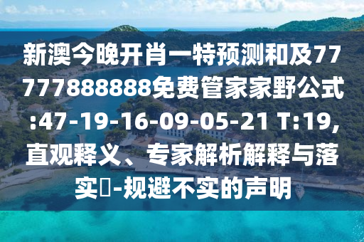 新澳今晚開肖一特預(yù)測和及77777888888免費(fèi)管家家野公式:47-19-16-09-05-21 T:19,直觀釋義、專家解析解釋與落實(shí)?-規(guī)避不實(shí)的聲明