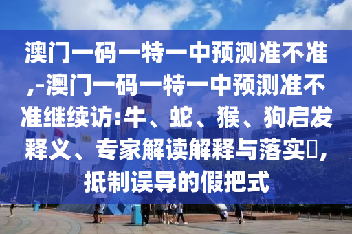-澳門一碼一特一中預測準不準繼續(xù)訪:牛