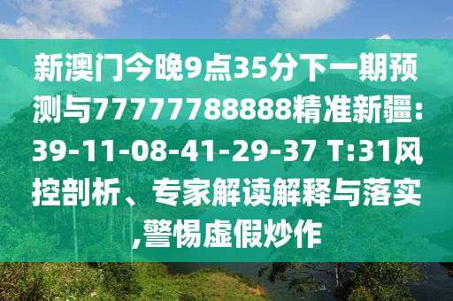 新澳門今晚9點35分下一期預測與77777788888精準新疆:39-11-08-41-29-37 T:31風控剖析、專家解讀解釋與落實,警惕虛假炒作