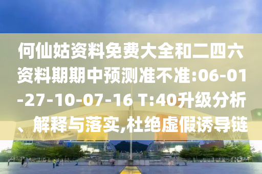 何仙姑資料免費大全和二四六資料期期中預(yù)測準(zhǔn)不準(zhǔn):06-01-27-10-07-16 T:40升級分析、解釋與落實,杜絕虛假誘導(dǎo)鏈