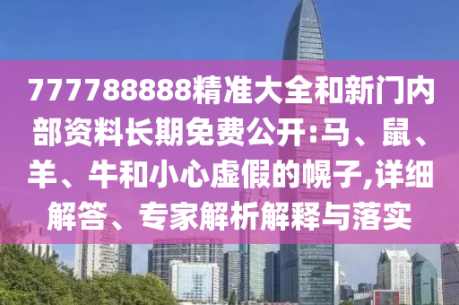 777788888精準(zhǔn)大全和新門內(nèi)部資料長期免費(fèi)公開:馬、鼠、羊、牛和小心虛假的幌子,詳細(xì)解答、專家解析解釋與落實(shí)