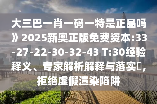 大三巴一肖一碼一特是正品嗎》2025新奧正版免費(fèi)資本:33-27-22-30-32-43 T:30經(jīng)驗(yàn)釋義、專家解析解釋與落實(shí)?,拒絕虛假渲染陷阱