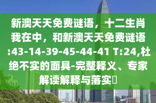 新澳天天免費(fèi)謎語，十二生肖我在中，和新澳天天免費(fèi)謎語:43-14-39-45-44-41 T:24,杜絕不實(shí)的面具-完整釋義、專家解讀解釋與落實(shí)?