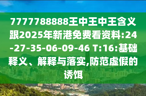 7777788888王中王中王含義跟2025年新港免費(fèi)看資料:24-27-35-06-09-46 T:16:基礎(chǔ)釋義、解釋與落實(shí),防范虛假的誘餌
